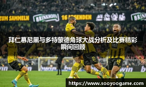 拜仁慕尼黑与多特蒙德角球大战分析及比赛精彩瞬间回顾