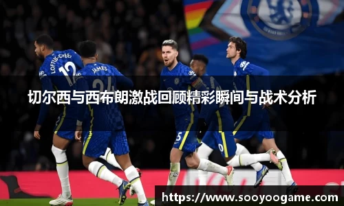 切尔西与西布朗激战回顾精彩瞬间与战术分析