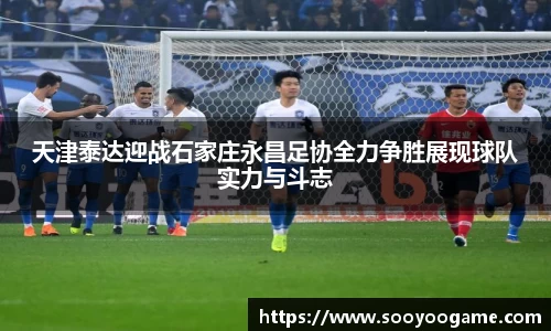 天津泰达迎战石家庄永昌足协全力争胜展现球队实力与斗志