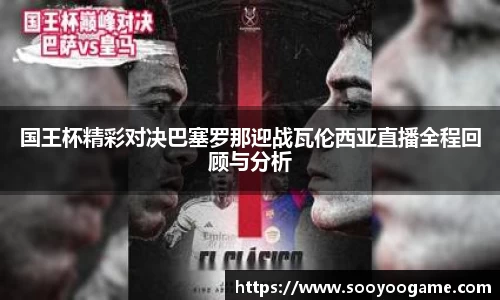 国王杯精彩对决巴塞罗那迎战瓦伦西亚直播全程回顾与分析