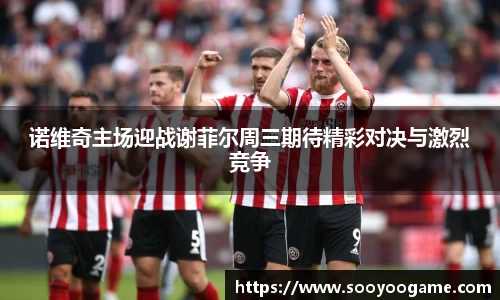 诺维奇主场迎战谢菲尔周三期待精彩对决与激烈竞争