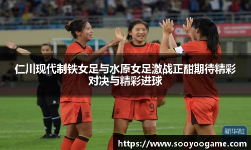 仁川现代制铁女足与水原女足激战正酣期待精彩对决与精彩进球